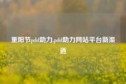 重阳节pdd助力,pdd助力网站平台新渠道