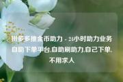 拼多多推金币助力 - 24小时助力业务自助下单平台,自助刷助力,自己下单,不用求人