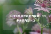 🧧拼多多领现金助力神器，2026多多助力新入口