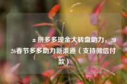 📱拼多多现金大转盘助力，2026春节多多助力新渠道（支持微信付款）