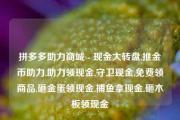 拼多多助力商城 - 现金大转盘,推金币助力,助力领现金,守卫现金,免费领商品,砸金蛋领现金,捕鱼拿现金,砸木板领现金