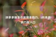 拼多多推金币赢现金助力，3月多多助力新入口