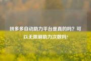 拼多多自动助力平台是真的吗？可以无限刷助力次数吗?