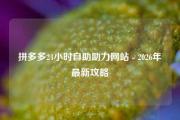 拼多多24小时自助助力网站 - 2026年最新攻略