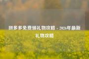 拼多多免费领礼物攻略 - 2026年最新礼物攻略