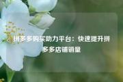 拼多多购买助力平台：快速提升拼多多店铺销量
