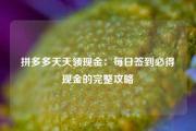 拼多多天天领现金：每日签到必得现金的完整攻略