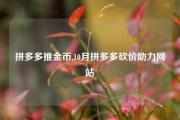 拼多多推金币,10月拼多多砍价助力网站
