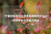 宁夏回族自治区拼多多帮助力平台,10月拼多多砍价助力网站