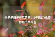拼多多拼多多砍价群,24小时助力业务自助下单平台