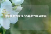 拼多多助力砍价,2026年助力渠道推荐