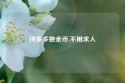 拼多多推金币,不用求人