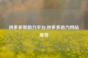拼多多帮助力平台,拼多多助力网站推荐