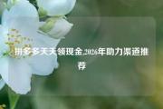 拼多多天天领现金,2026年助力渠道推荐