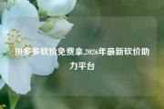 拼多多砍价免费拿,2026年最新砍价助力平台