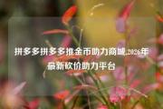 拼多多拼多多推金币助力商城,2026年最新砍价助力平台