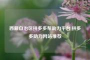 西藏自治区拼多多帮助力平台,拼多多助力网站推荐