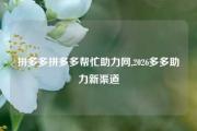 拼多多拼多多帮忙助力网,2026多多助力新渠道