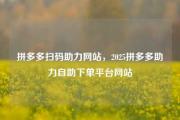 拼多多扫码助力网站，2025拼多多助力自助下单平台网站