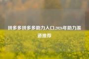 拼多多拼多多助力入口,2026年助力渠道推荐