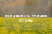 拼多多砍价自助平台，24小时自助在线平台网站