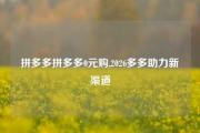 拼多多拼多多0元购,2026多多助力新渠道