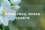 拼多多自助下单平台，拼多多业务平台自助下单