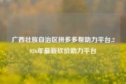 广西壮族自治区拼多多帮助力平台,2026年最新砍价助力平台