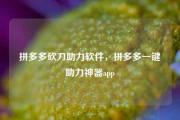 拼多多砍刀助力软件，拼多多一键助力神器app