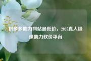 拼多多助力网站最低价，2025真人极速助力砍价平台