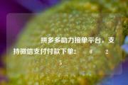 🔥拼多多助力接单平台，支持微信支付付款下单2️⃣0️⃣2️⃣5️⃣