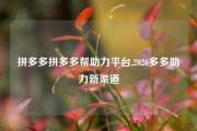 拼多多拼多多帮助力平台,2026多多助力新渠道