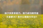 除夕拼多多助力，助力成功概率是不是更大？有什么帮助力平台？
