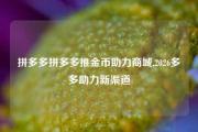 拼多多拼多多推金币助力商城,2026多多助力新渠道