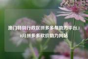 澳门特别行政区拼多多帮助力平台,10月拼多多砍价助力网站