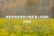 拼多多拼多多助力渠道,真人极速助力砍价