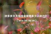 拼多多天天领现金需要多少人助力？（30/50/100/200/300）