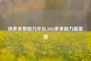 拼多多帮助力平台,2026多多助力新渠道