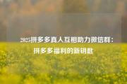 ✅2025拼多多真人互相助力微信群：拼多多福利的新钥匙