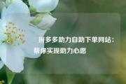 🔥拼多多助力自助下单网站：帮你实现助力心愿❤️