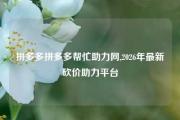 拼多多拼多多帮忙助力网,2026年最新砍价助力平台