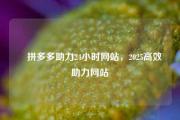 ✅拼多多助力24小时网站，2025高效助力网站