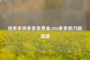 拼多多拼多多免费拿,2026多多助力新渠道