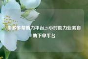 拼多多帮助力平台,24小时助力业务自助下单平台