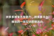 拼多多推金币帮助力，拼多多平台推出的一项互动营销活动