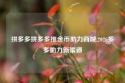 拼多多拼多多推金币助力商城,2026多多助力新渠道