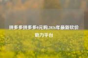 拼多多拼多多0元购,2026年最新砍价助力平台