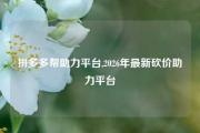 拼多多帮助力平台,2026年最新砍价助力平台