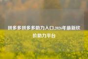 拼多多拼多多助力入口,2026年最新砍价助力平台