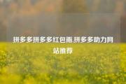 拼多多拼多多红包雨,拼多多助力网站推荐